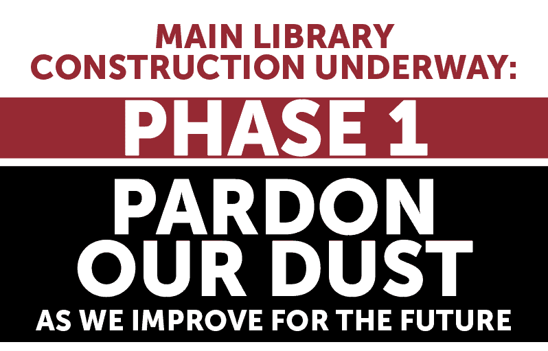 Main Library Construction Underway. Phase 1 Pardon our dust while we improve for the future